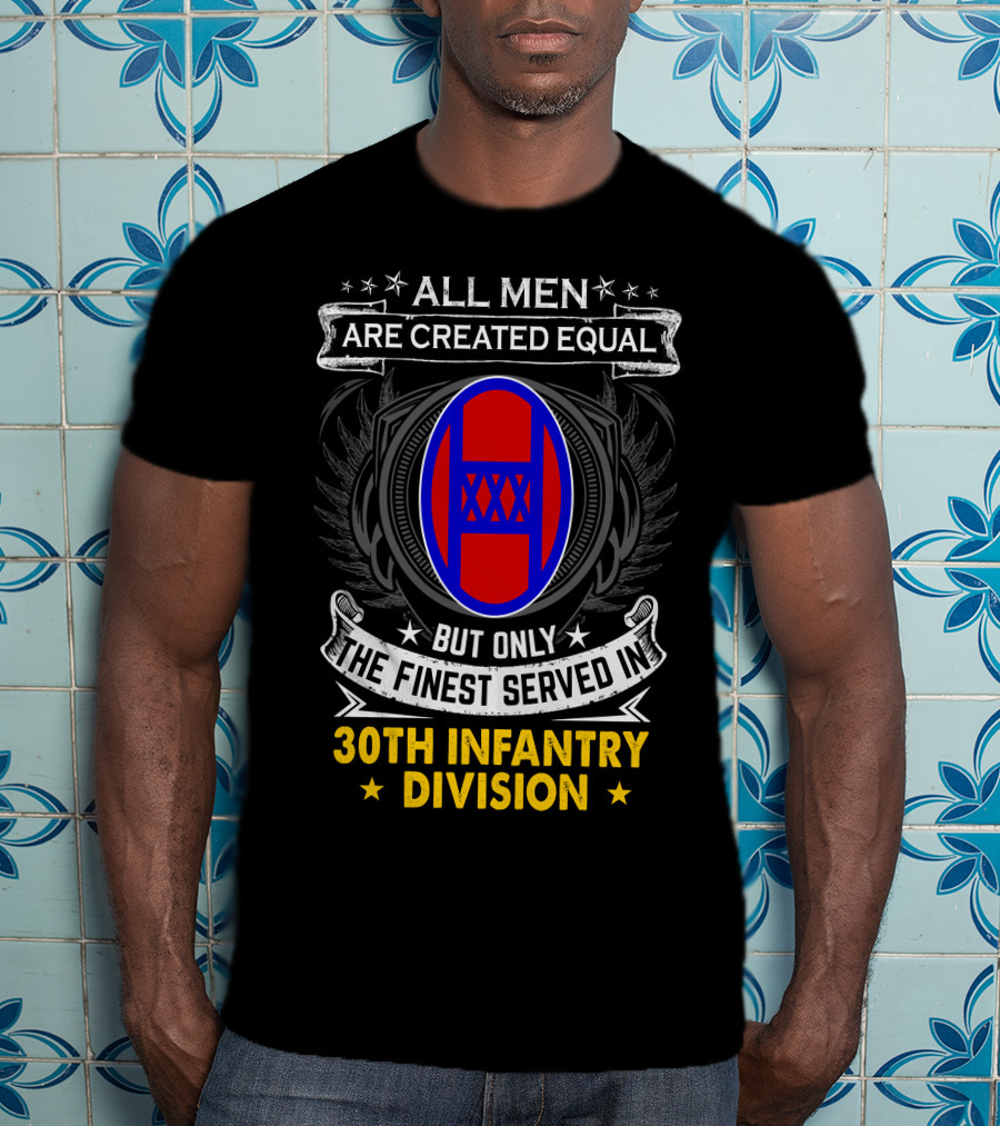 ALL MEN ARE CREATED EQUAL BUT ONLY THE FINEST SERVED IN 30TH INFANTRY DIVISION T-Shirt
