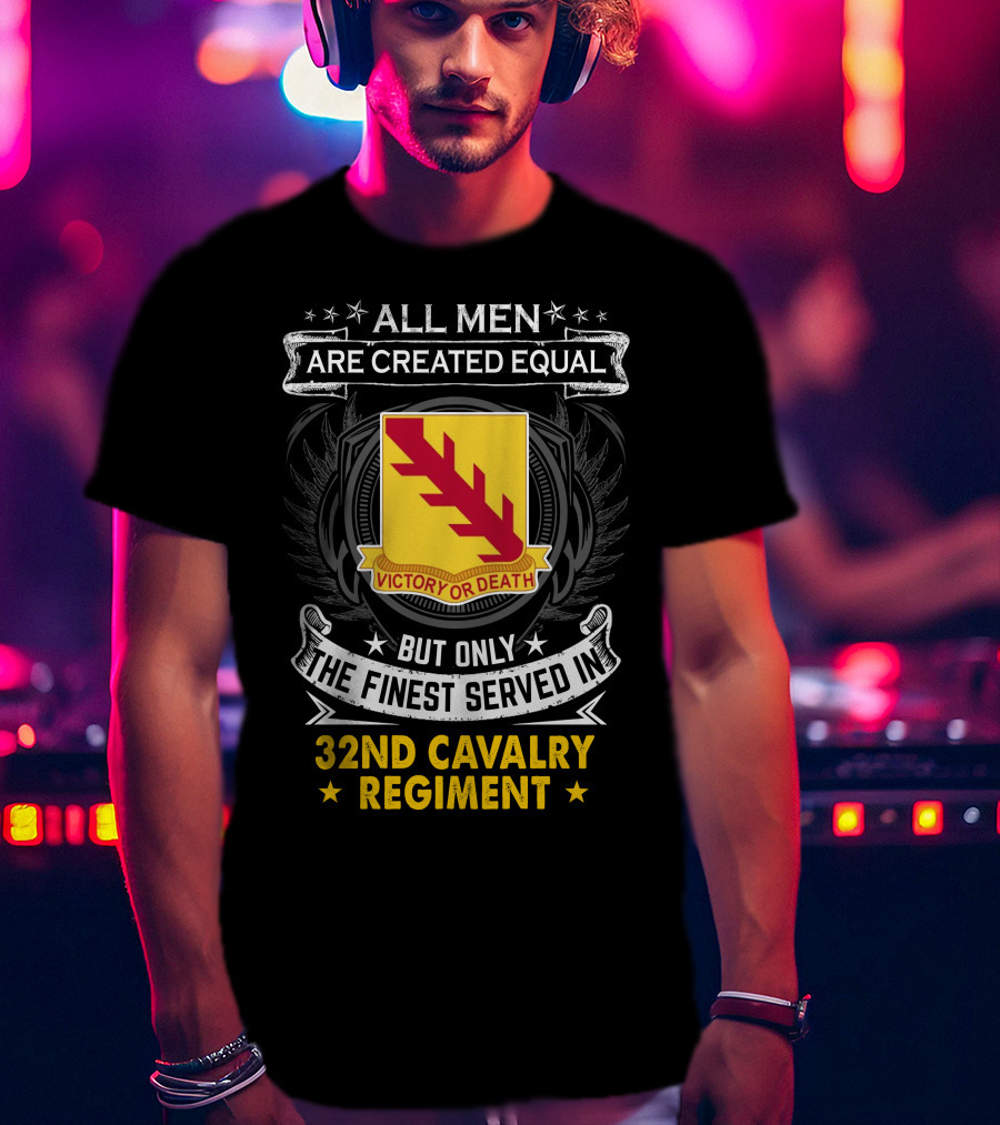 All Men Are Created Equal But Only The Finest Served In 32Nd Cavalry Regiment Victory Or Death T-Shirt