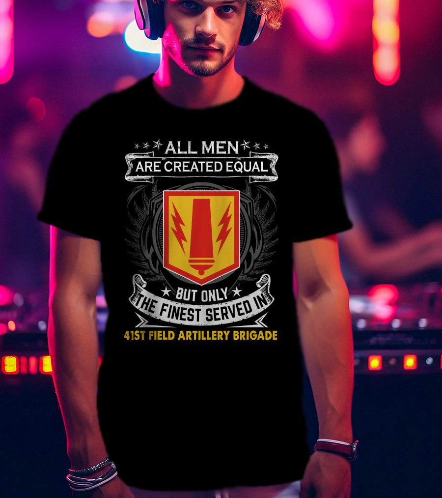 All Men Are Created Equal But Only The Finest Served In 41St Field Artillery Brigade T-Shirt