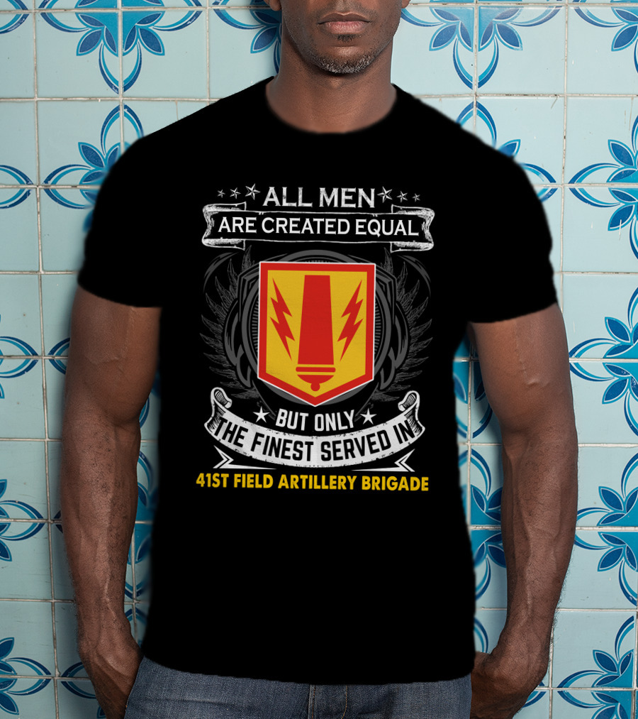All Men Are Created Equal But Only The Finest Served In 41St Field Artillery Brigade T-Shirt
