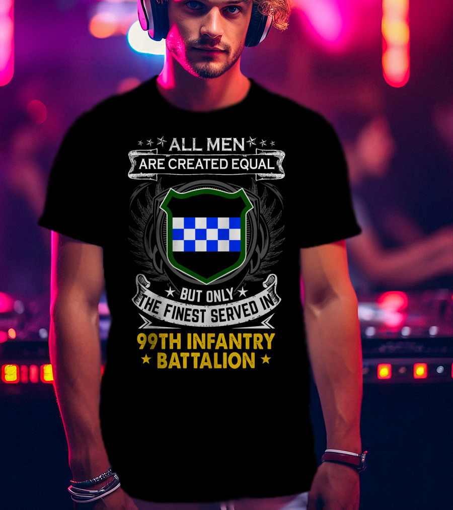 All Men Are Created Equal But Only The Finest Served In 99Th Infantry Battalion T-Shirt