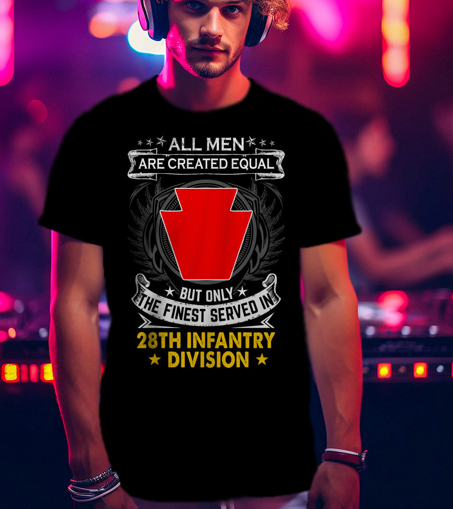 All Men Are Created Equal But Only The Finest Served In 28Th Infantry Division T-Shirt