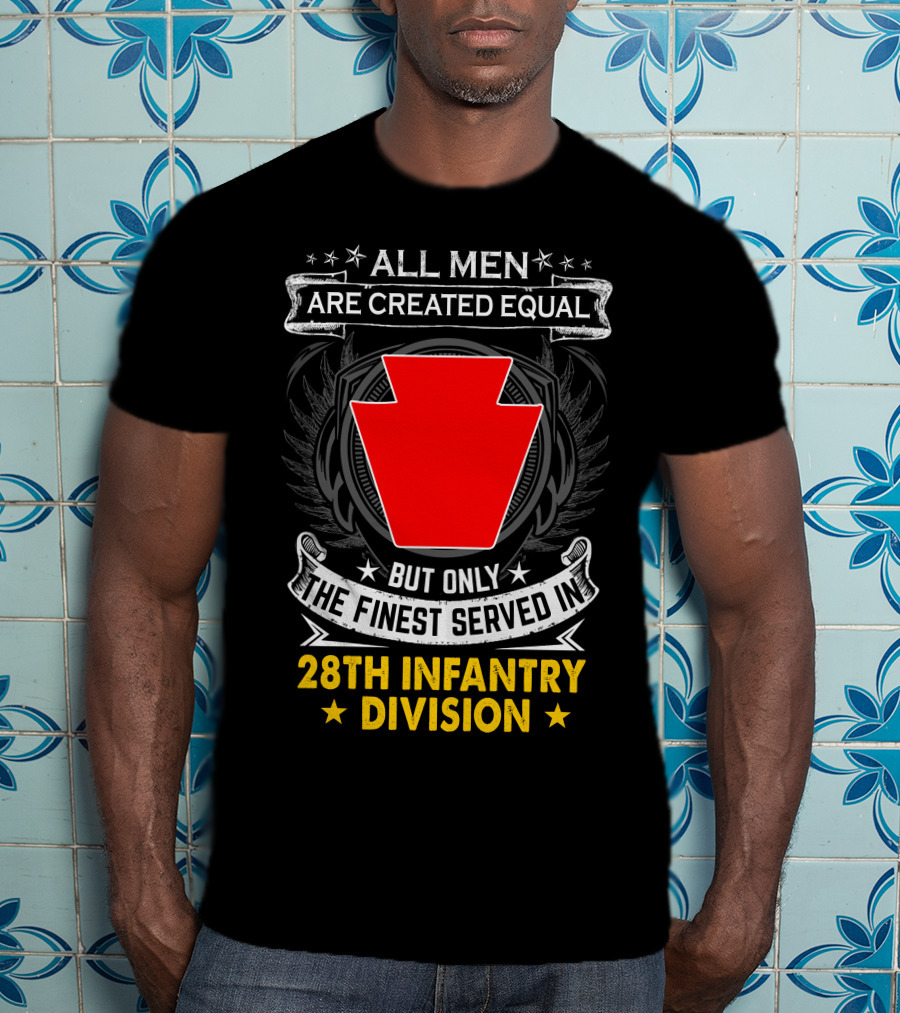 All Men Are Created Equal But Only The Finest Served In 28Th Infantry Division T-Shirt