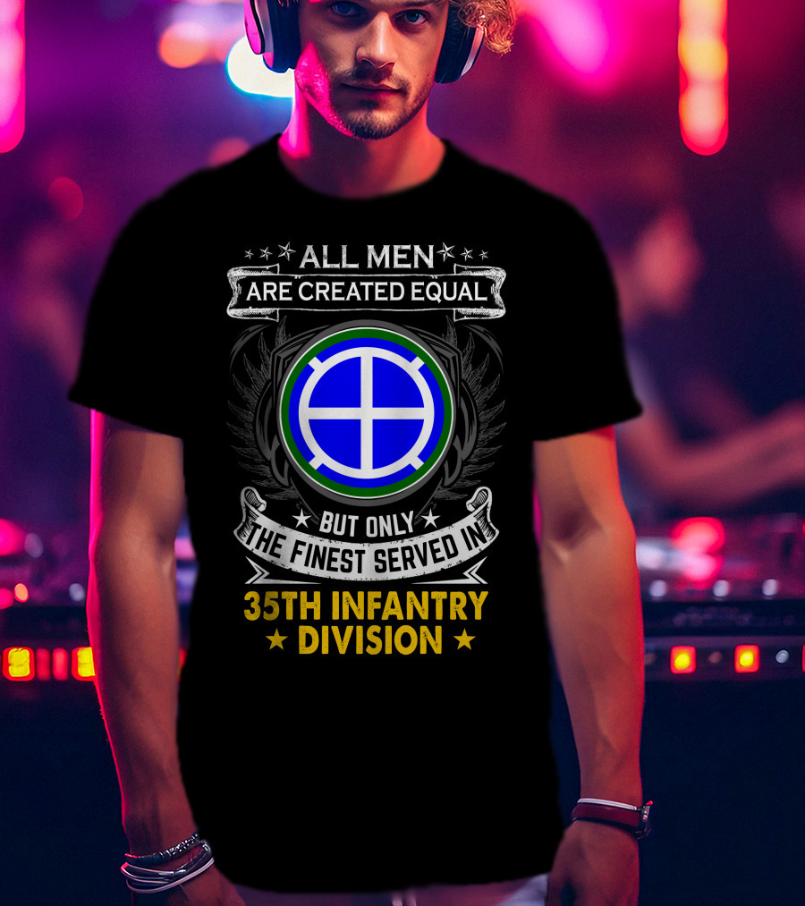 All Men Are Created Equal But Only The Finest Served In 35Th Infantry Division T-Shirt