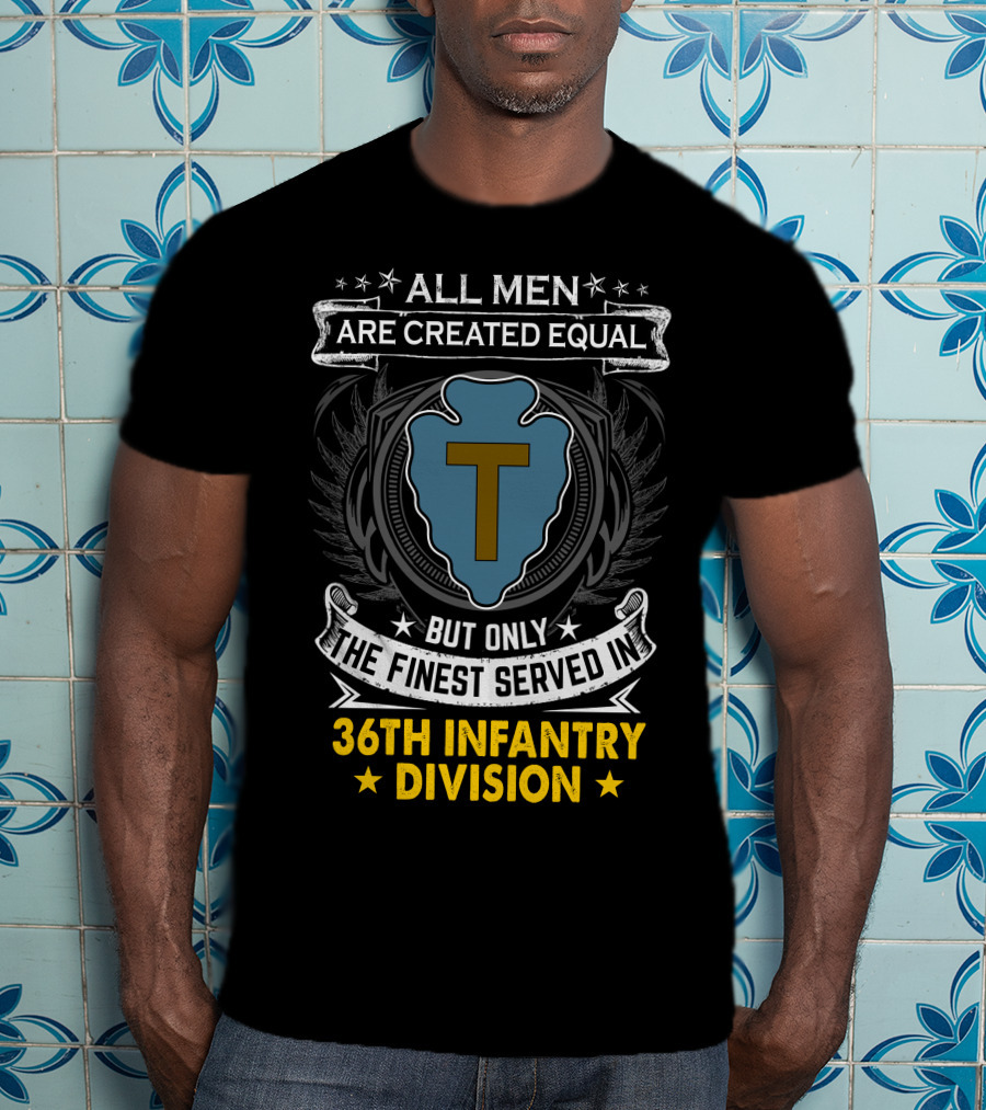 ALL MEN ARE CREATED EQUAL BUT ONLY THE FINEST SERVED IN 36TH INFANTRY DIVISION T-Shirt