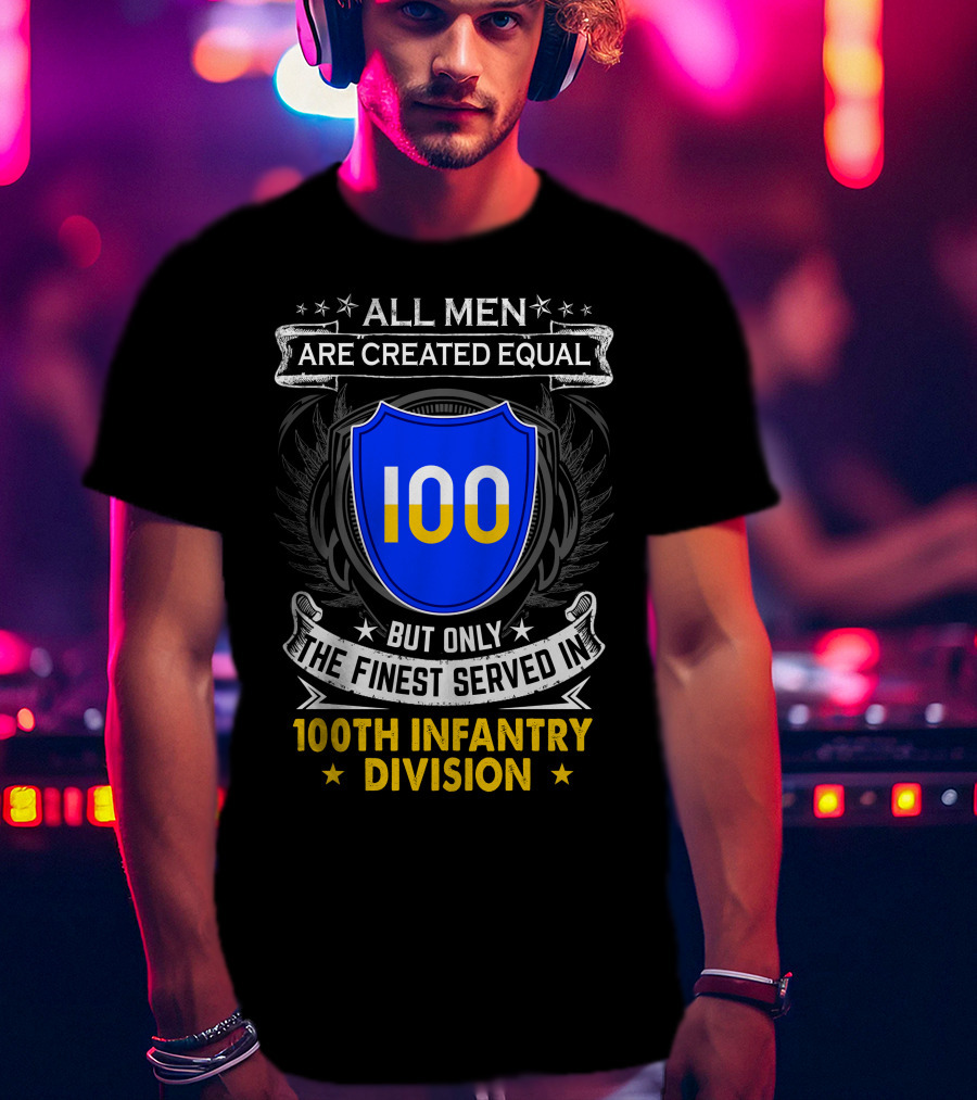 100Th Infantry Division All Men Are Created Equal But Only The Finest Served In T-Shirt