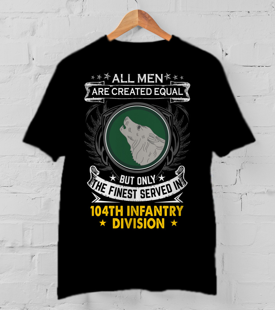 All Men Are Created Equal But Only The Finest Served In 104Th Infantry Division T-Shirt