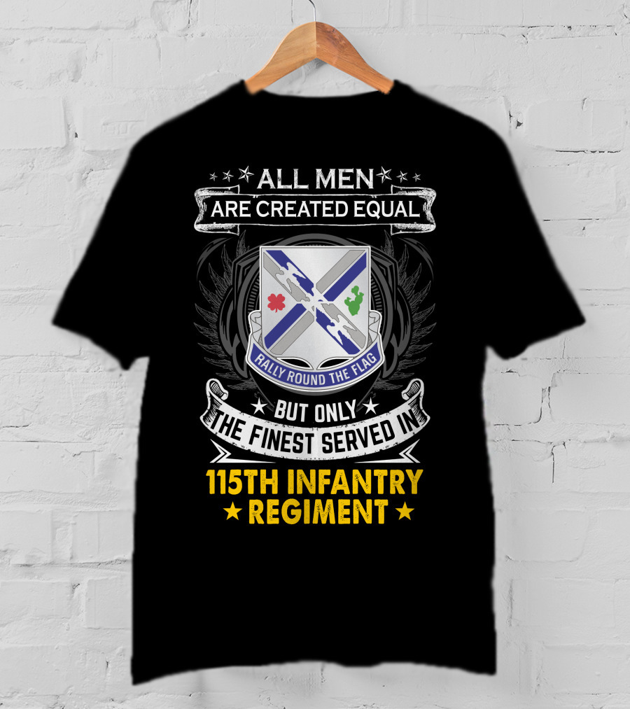 All Men Are Created Equal But Only The Finest Served In 115Th Infantry Regiment Rally Round The Flag T-Shirt