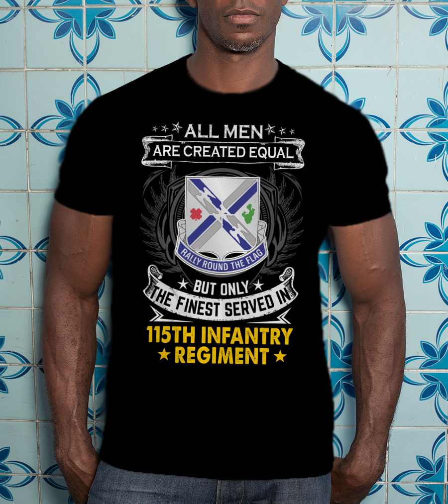 All Men Are Created Equal But Only The Finest Served In 115Th Infantry Regiment Rally Round The Flag T-Shirt