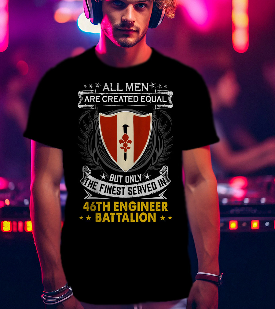 ALL MEN ARE CREATED EQUAL BUT ONLY THE FINEST SERVED IN 46TH ENGINEER BATTALION T-Shirt