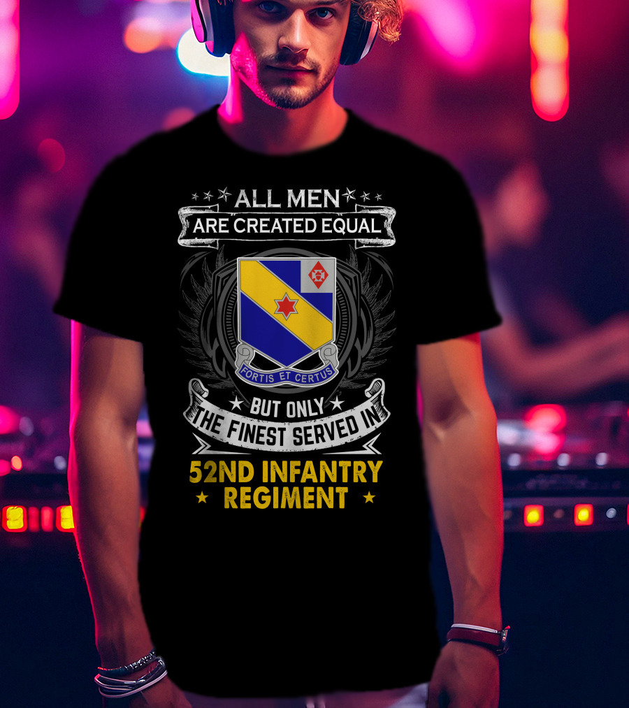All Men Are Created Equal But Only The Finest Served In 52Nd Infantry Regiment Fortis Et Certus T-Shirt