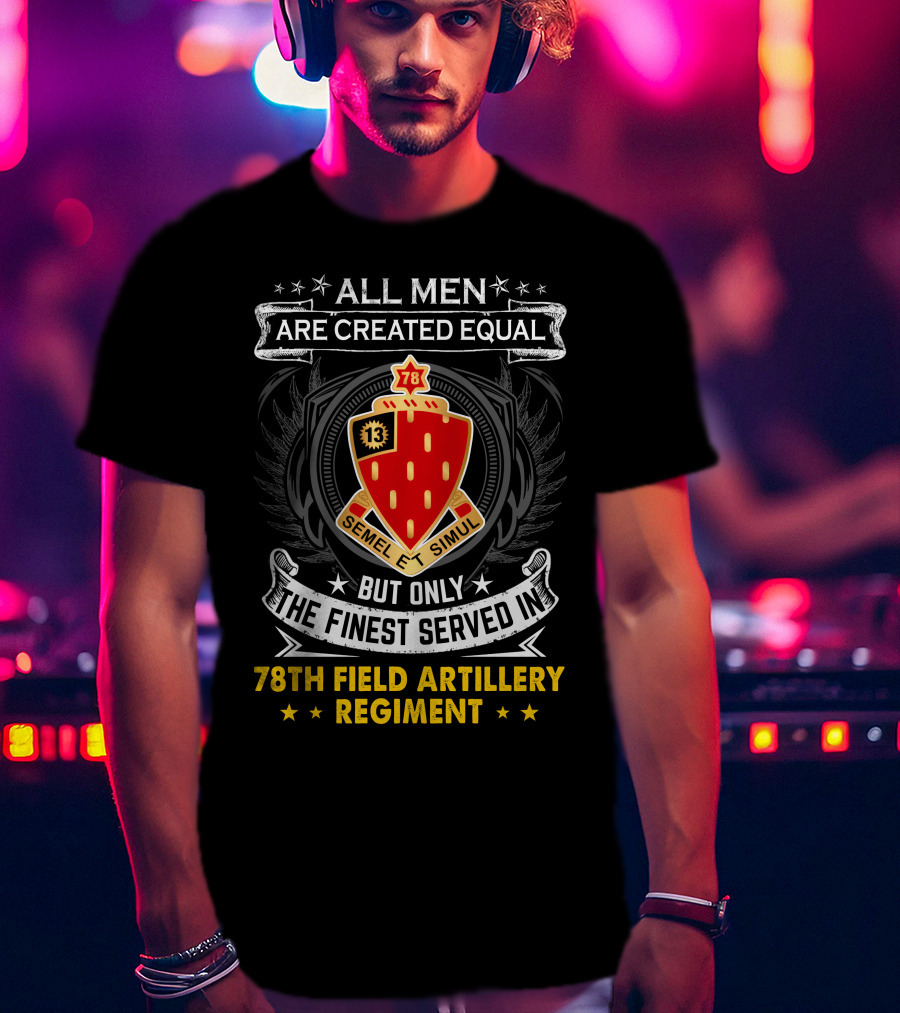 All Men Are Created Equal But Only The Finest Served In 78th Field Artillery Regiment T-Shirt