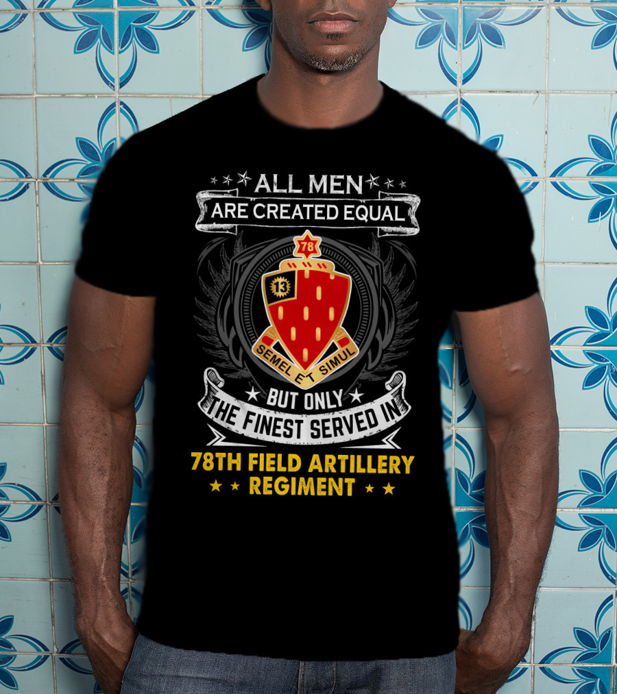 All Men Are Created Equal But Only The Finest Served In 78th Field Artillery Regiment T-Shirt