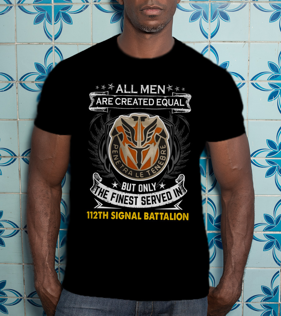All Men Are Created Equal Penetra Le Tenebre But Only The Finest Served In 112Th Signal Battalion T-Shirt