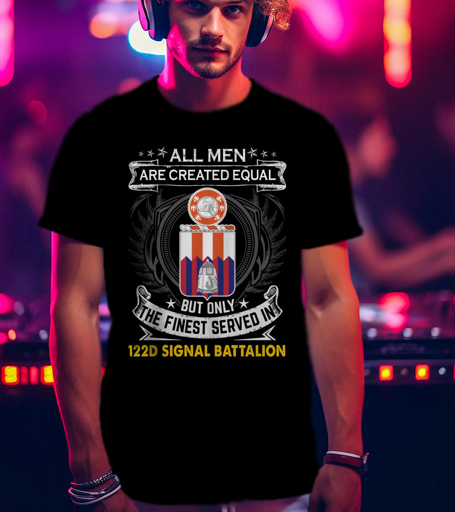 All Men Are Created Equal But Only The Finest Served In 122D Signal Battalion T-Shirt