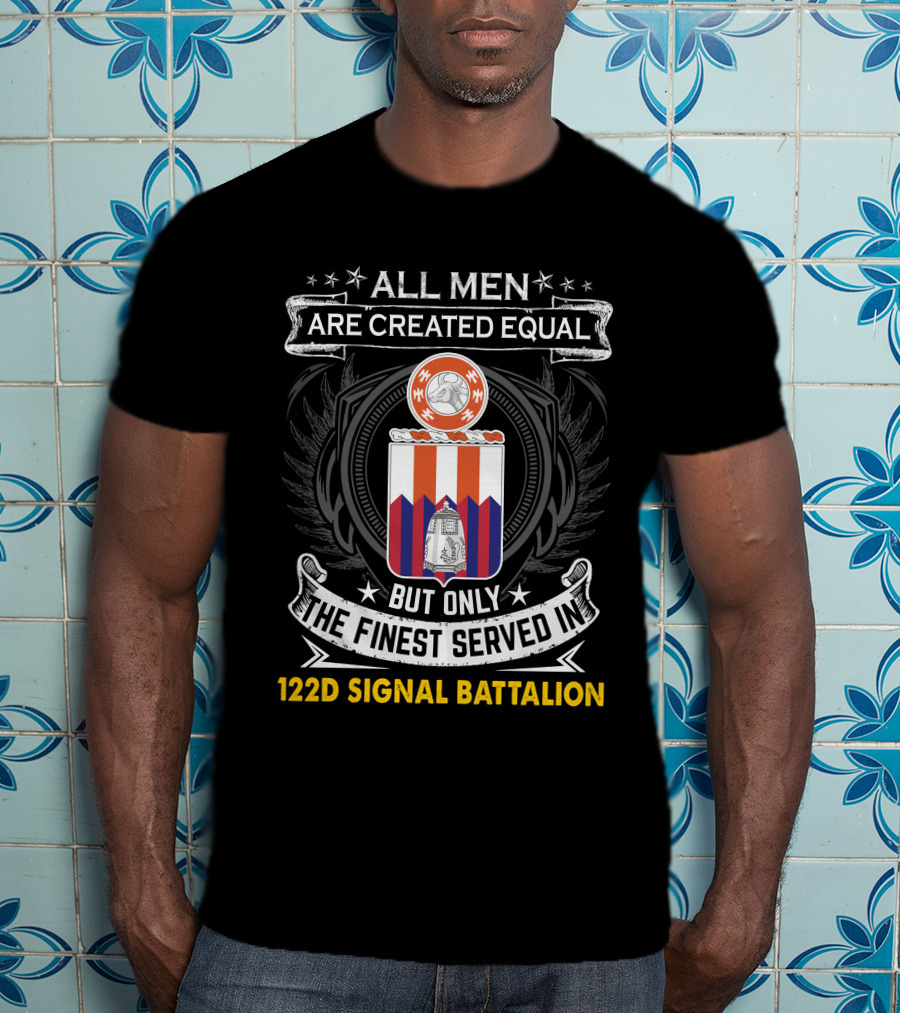 All Men Are Created Equal But Only The Finest Served In 122D Signal Battalion T-Shirt