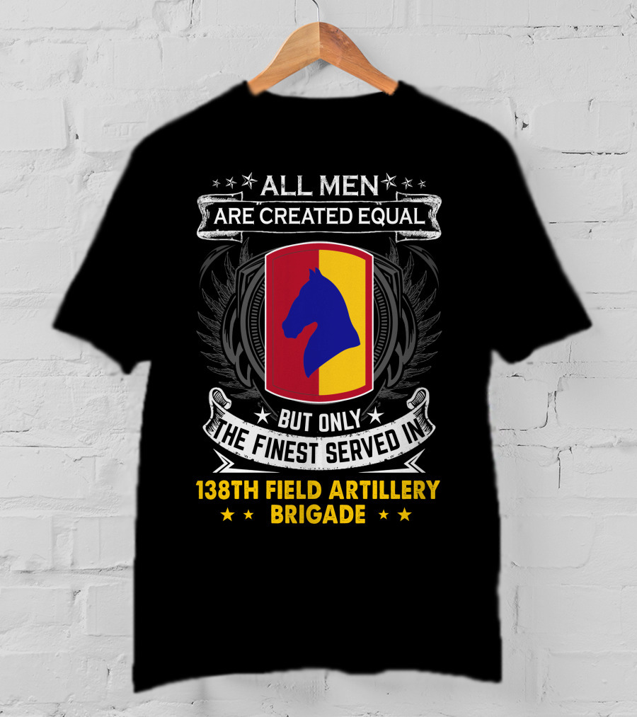 All Men Are Created Equal But Only The Finest Served In 138Th Field Artillery Brigade T-Shirt
