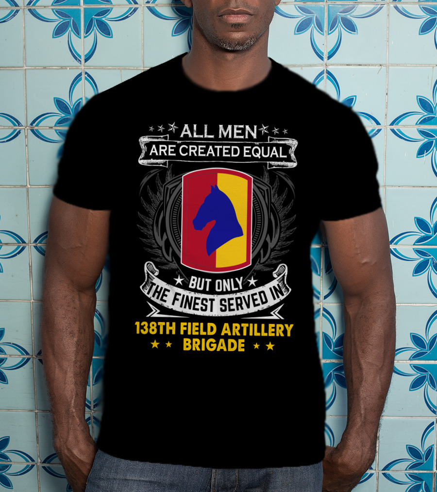 All Men Are Created Equal But Only The Finest Served In 138Th Field Artillery Brigade T-Shirt