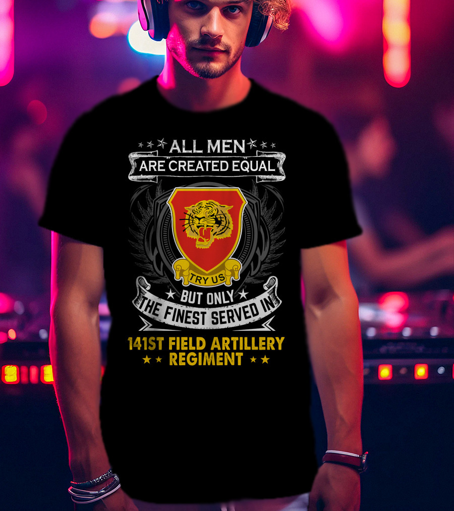 All Men Are Created Equal But Only The Finest Served In 141st Field Artillery Regiment T-Shirt