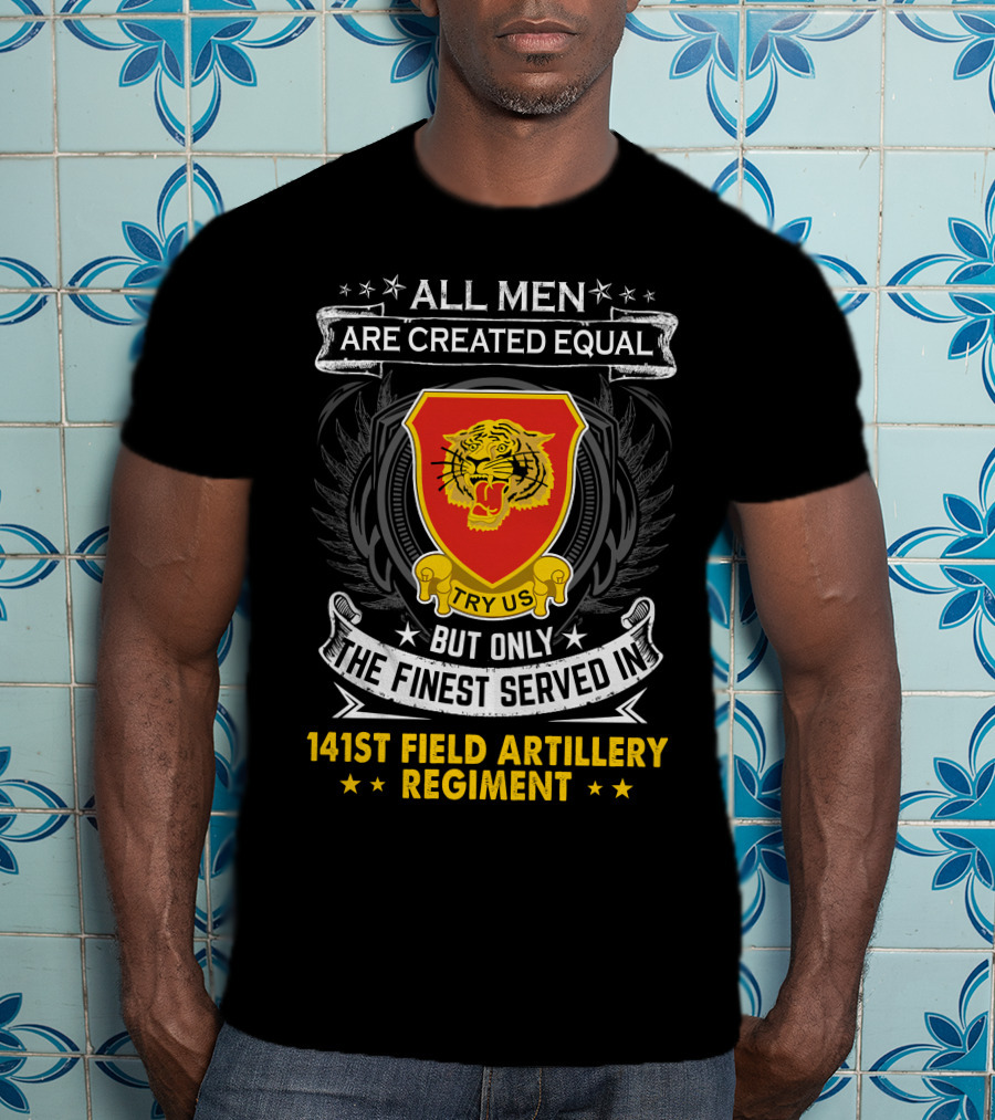 All Men Are Created Equal But Only The Finest Served In 141st Field Artillery Regiment T-Shirt