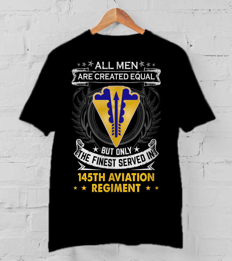 All Men Are Created Equal But Only The Finest Served In 145th Aviation Regiment T-Shirt