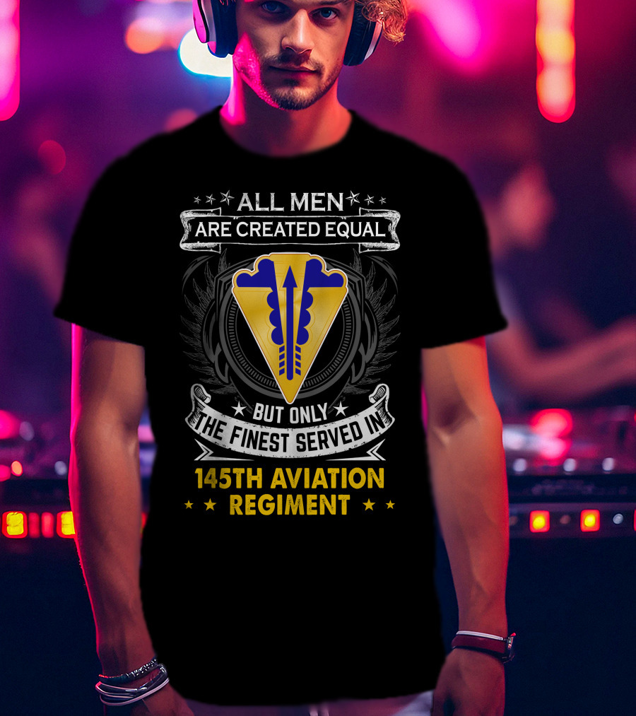 All Men Are Created Equal But Only The Finest Served In 145th Aviation Regiment T-Shirt