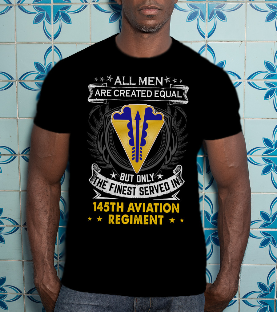 All Men Are Created Equal But Only The Finest Served In 145th Aviation Regiment T-Shirt