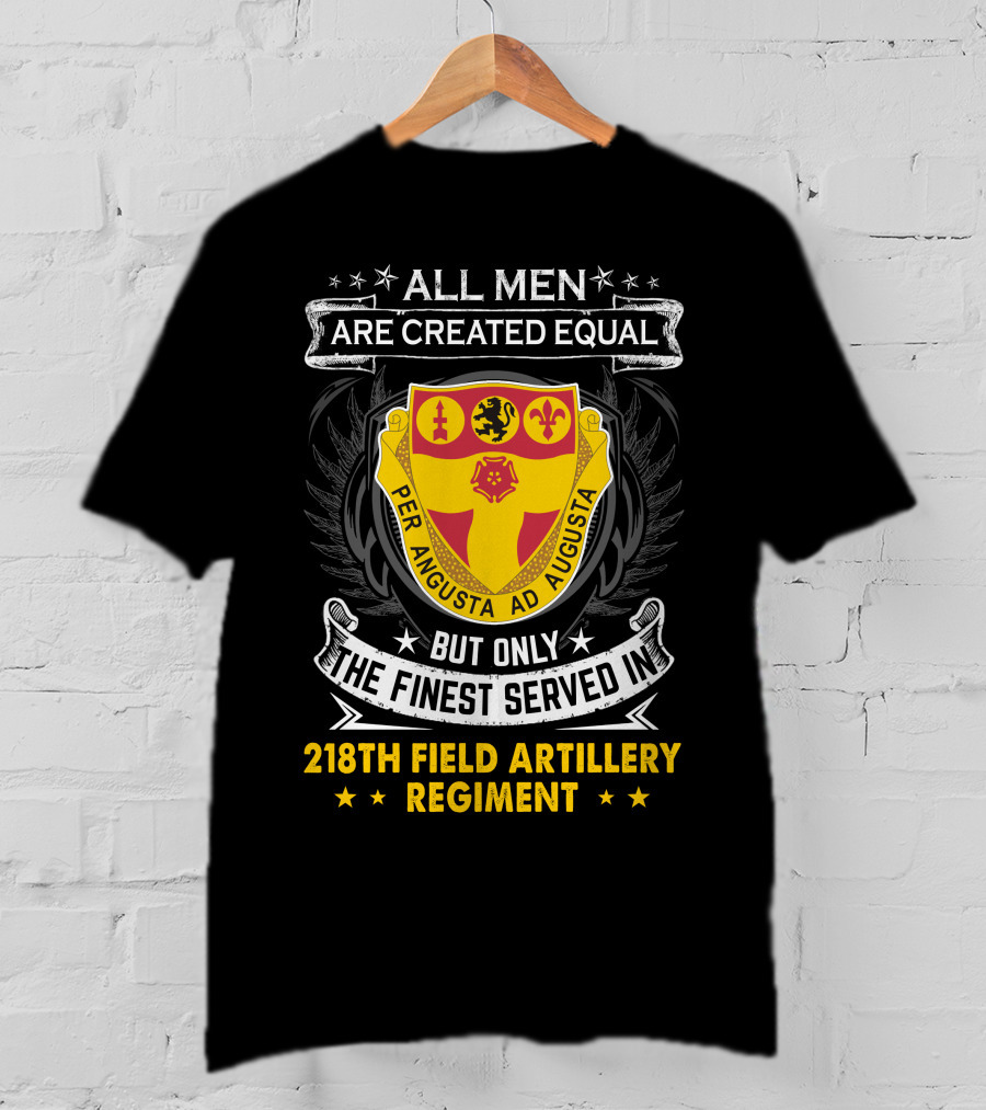 All Men Are Created Equal But Only The Finest Served In 218th Field Artillery Regiment Per Angusta Ad Augusta T-Shirt