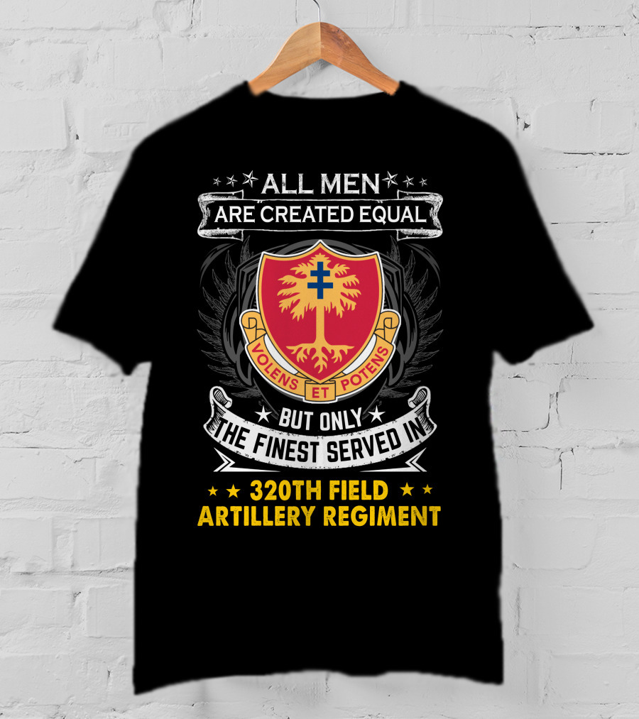 All Men Are Created Equal But Only The Finest Served In 320Th Field Artillery Regiment Volens Et Potens Badge T-Shirt