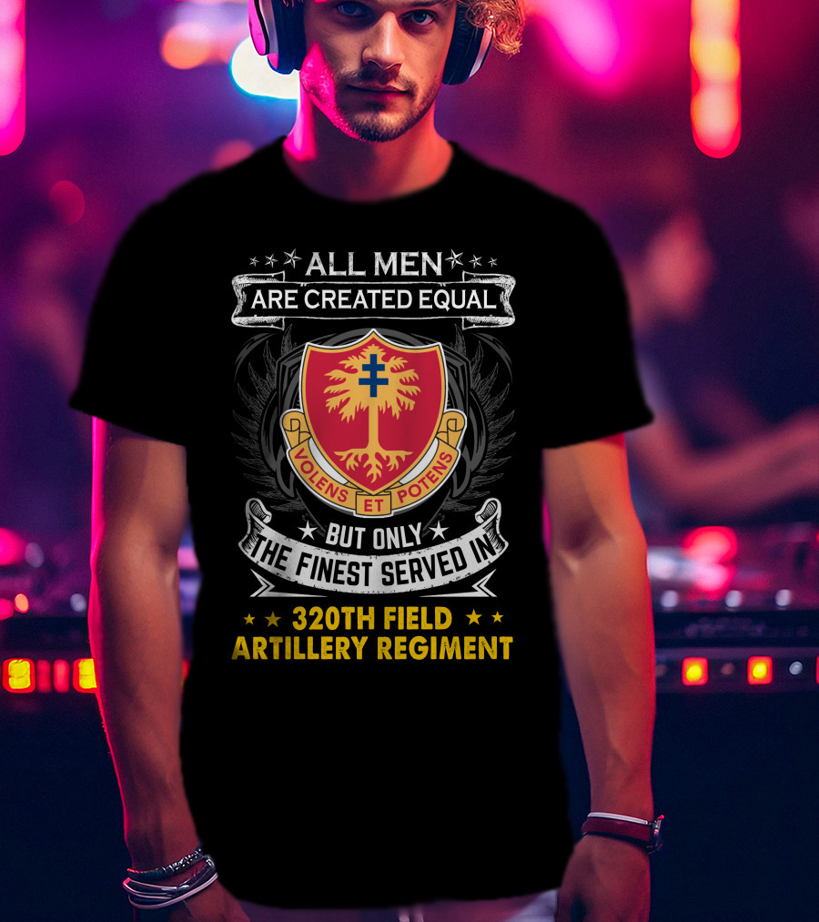 All Men Are Created Equal But Only The Finest Served In 320Th Field Artillery Regiment Volens Et Potens Badge T-Shirt