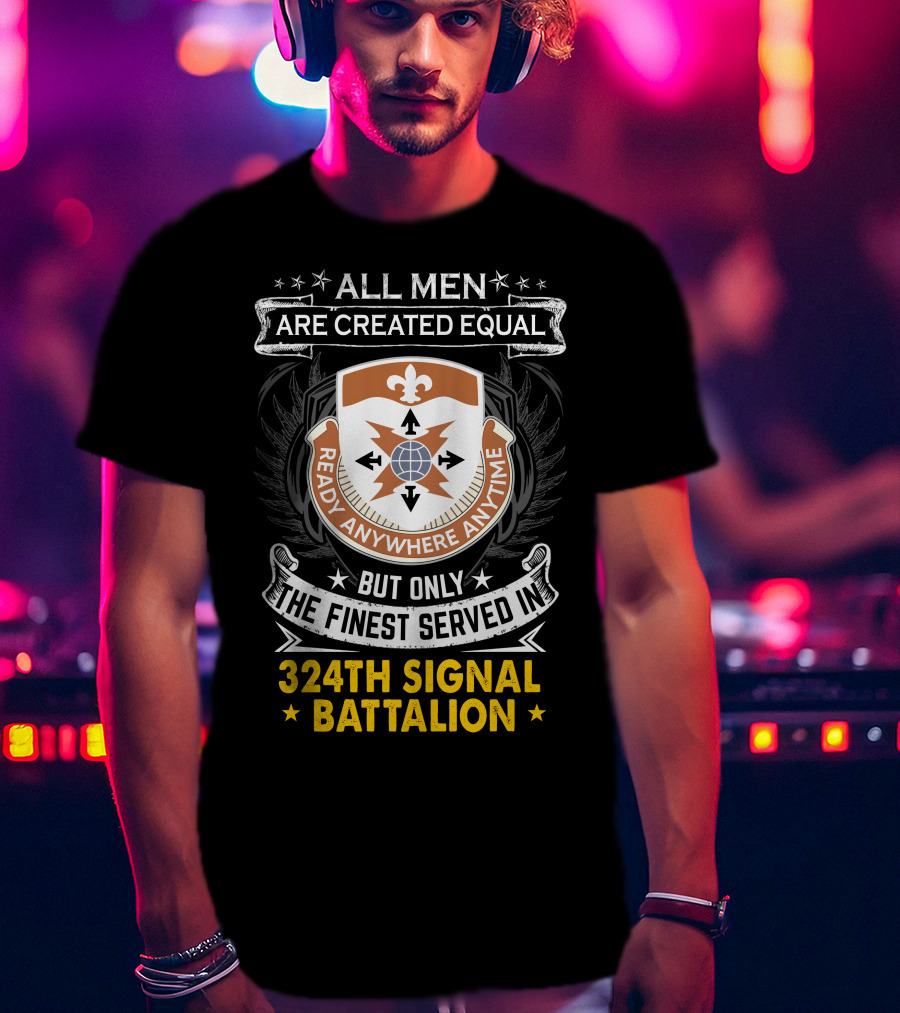 All Men Are Created Equal But Only The Finest Served In 324Th Signal Battalion Ready Anywhere Anytime T-Shirt