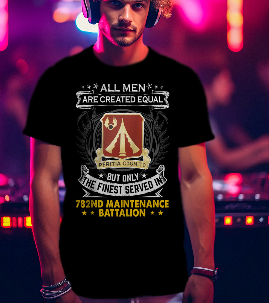 All Men Are Created Equal But Only The Finest Served In 782nd Maintenance Battalion Peritia Cognito T-Shirt
