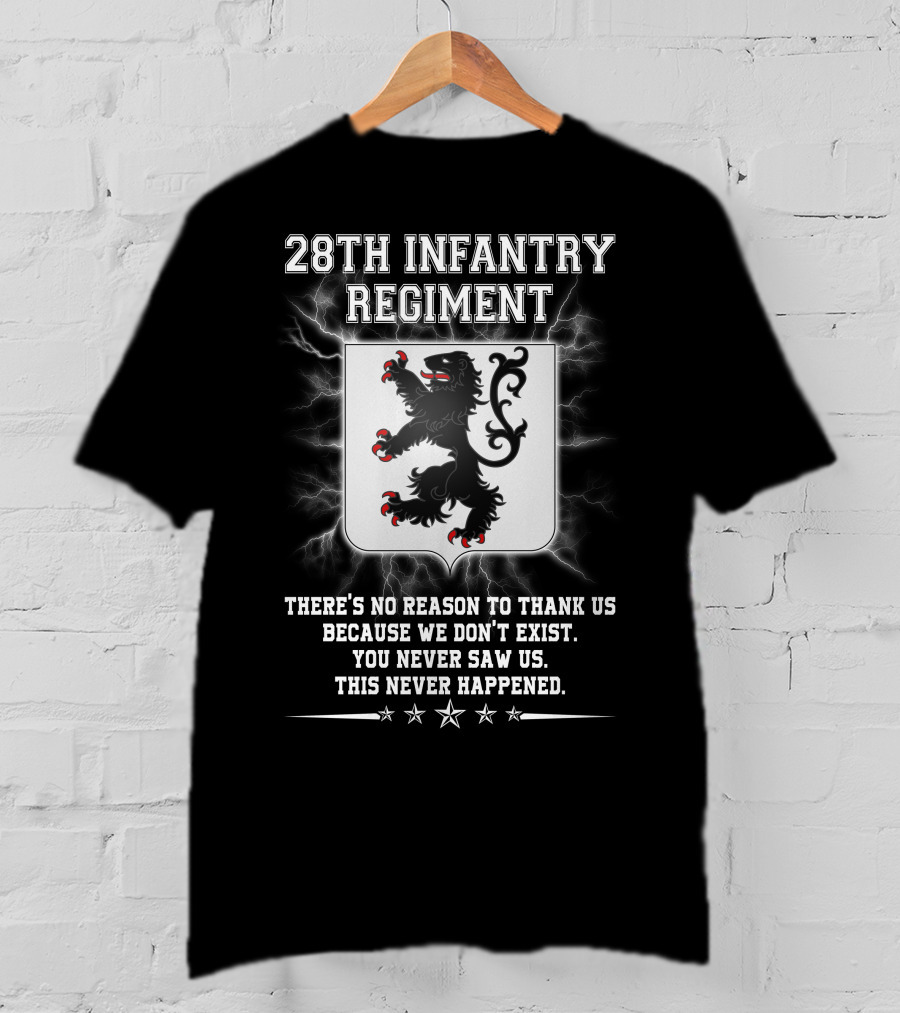 28th Infantry Regiment There's No Reason To Thank Us Because We Don't Exist You Never Saw Us This Never Happened Lion Shield Stars T-Shirt