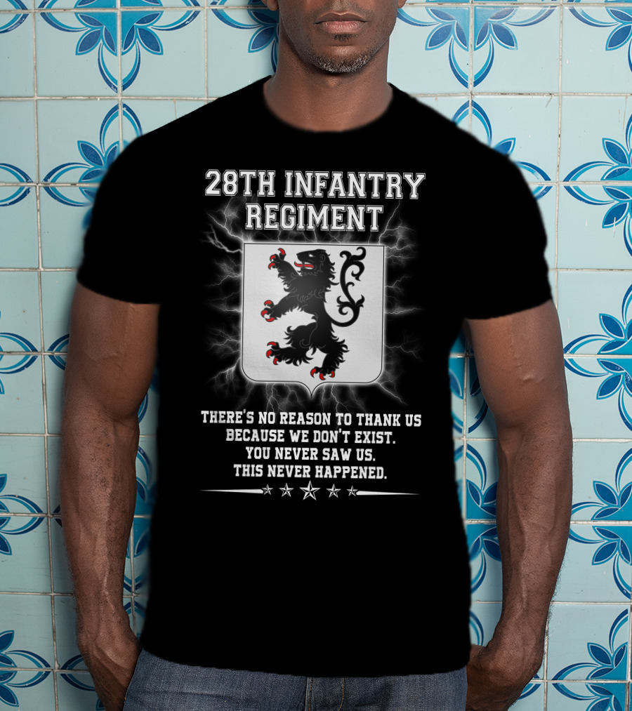 28th Infantry Regiment There's No Reason To Thank Us Because We Don't Exist You Never Saw Us This Never Happened Lion Shield Stars T-Shirt