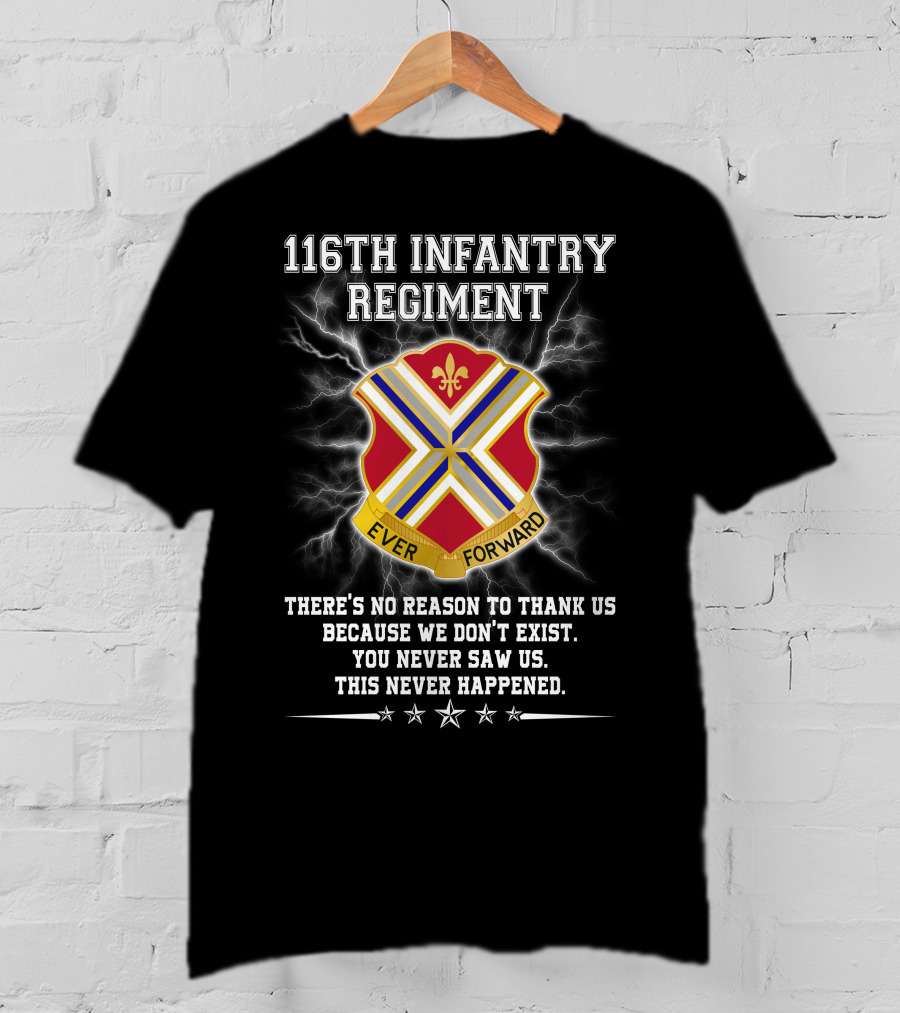 116Th Infantry Regiment Ever Forward Quote: There's No Reason To Thank Us Because We Don't Exist. You Never Saw Us. This Never Happened. T-Shirt
