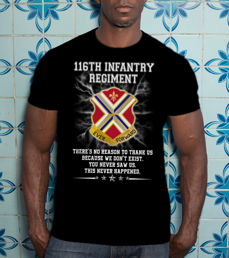 116Th Infantry Regiment Ever Forward Quote: There's No Reason To Thank Us Because We Don't Exist. You Never Saw Us. This Never Happened. T-Shirt