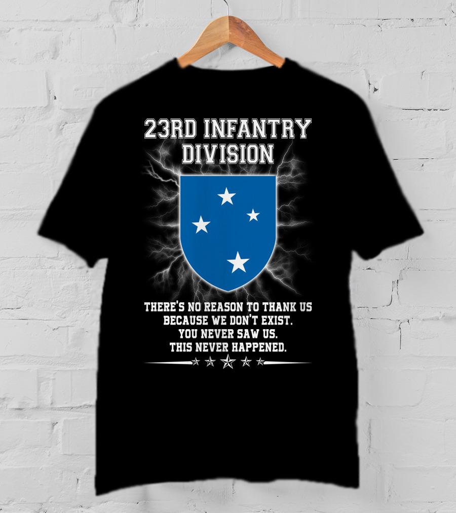 23rd Infantry Division There's No Reason To Thank Us Because We Don't Exist You Never Saw Us This Never Happened T-Shirt
