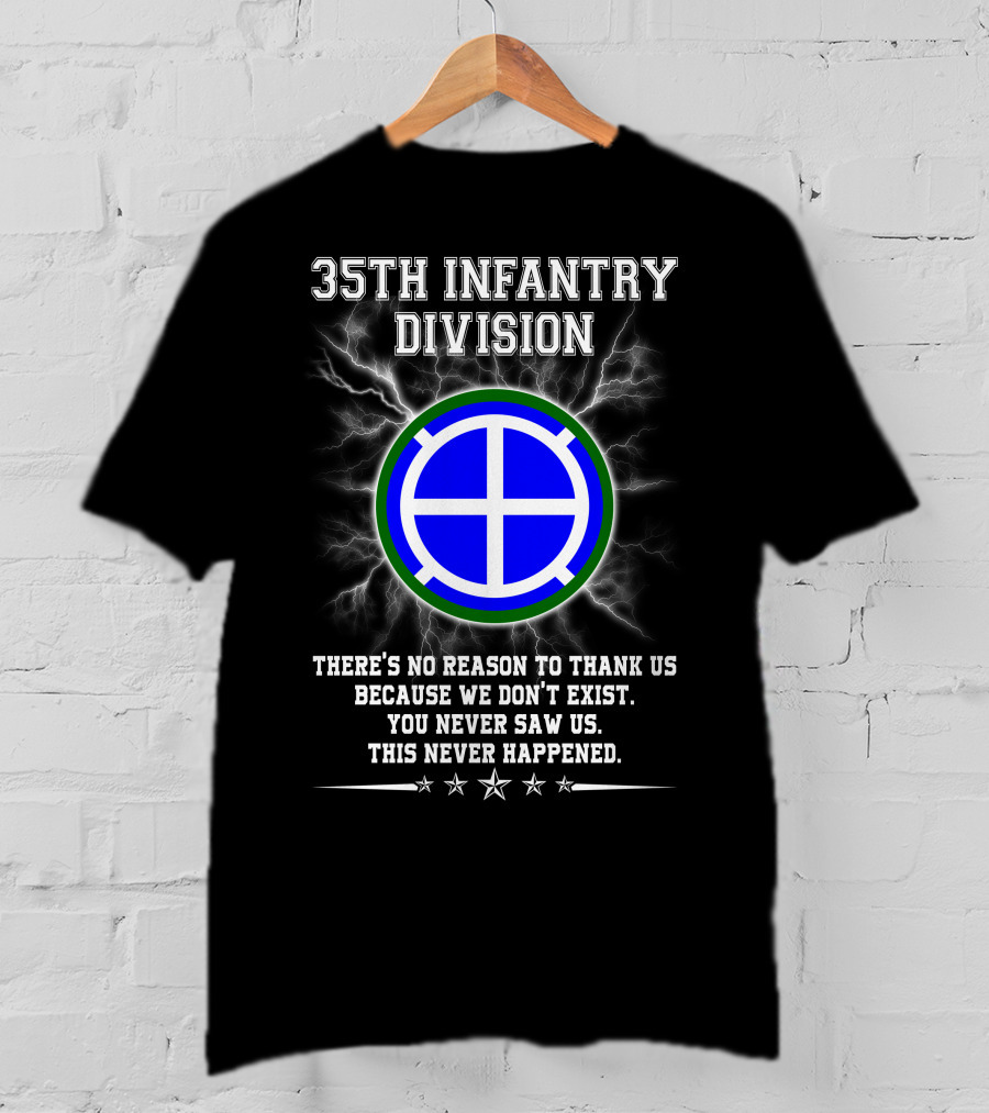 35th Infantry Division There's No Reason To Thank Us Because We Don't Exist You Never Saw Us This Never Happened T-Shirt