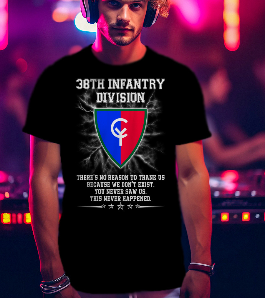 38th Infantry Division Crest There's No Reason To Thank Us Because We Don't Exist You Never Saw Us This Never Happened T-Shirt
