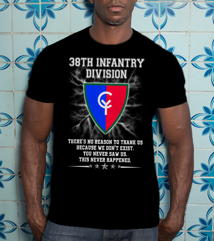 38th Infantry Division Crest There's No Reason To Thank Us Because We Don't Exist You Never Saw Us This Never Happened T-Shirt