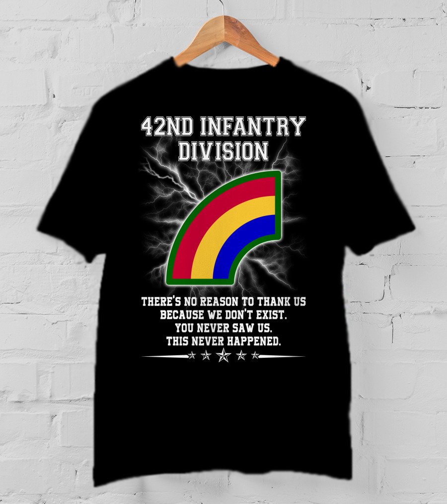 42nd Infantry Division There's No Reason To Thank Us Because We Don't Exist You Never Saw Us This Never Happened T-Shirt