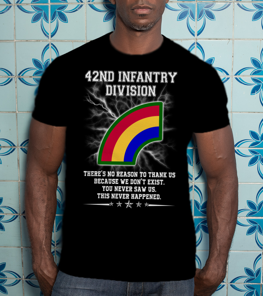 42nd Infantry Division There's No Reason To Thank Us Because We Don't Exist You Never Saw Us This Never Happened T-Shirt