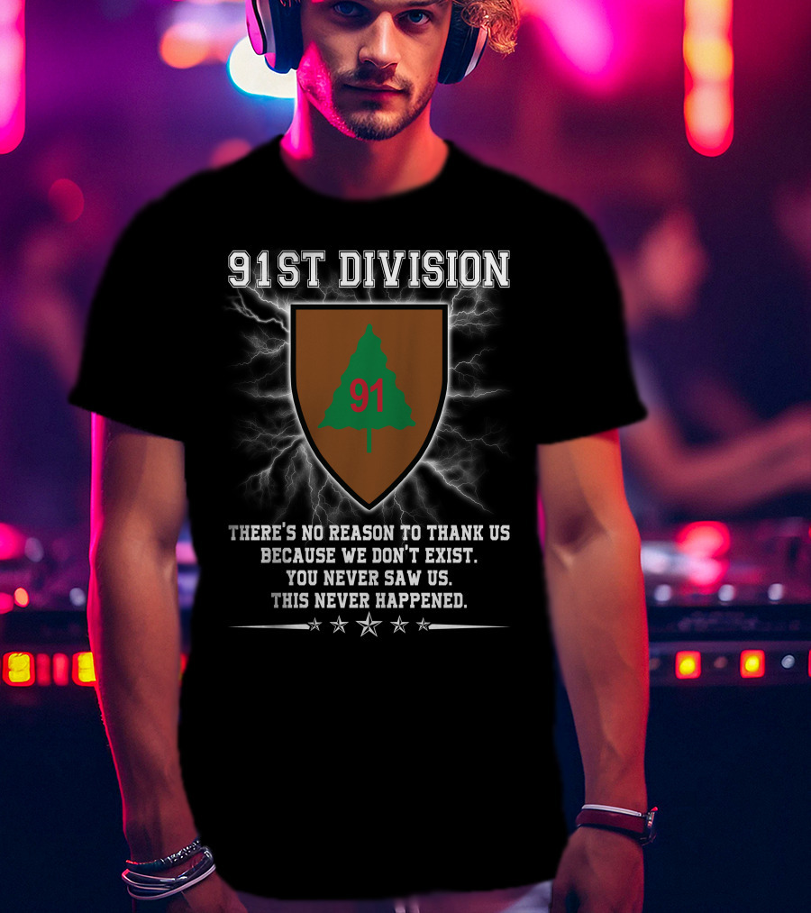 91st Division No Reason To Thank Us You Never Saw Us This Never Happened T-Shirt