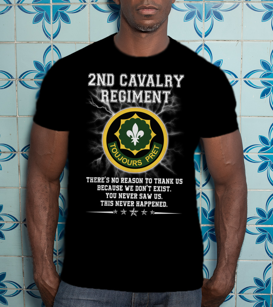 2nd Cavalry Regiment Toujours Prêt There's No Reason To Thank Us Because We Don't Exist You Never Saw Us This Never Happened T-Shirt