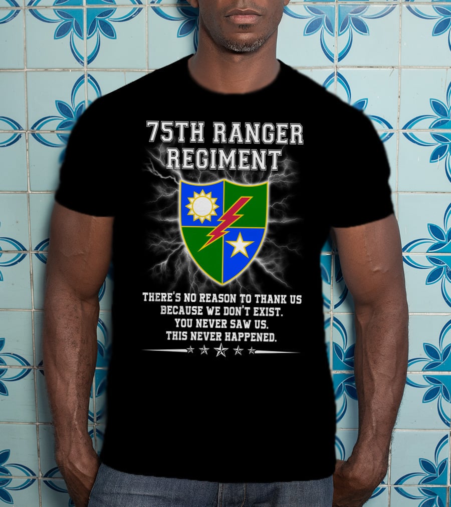 75Th Ranger Regiment There's No Reason To Thank Us Because We Don't Exist You Never Saw Us This Never Happened T-Shirt