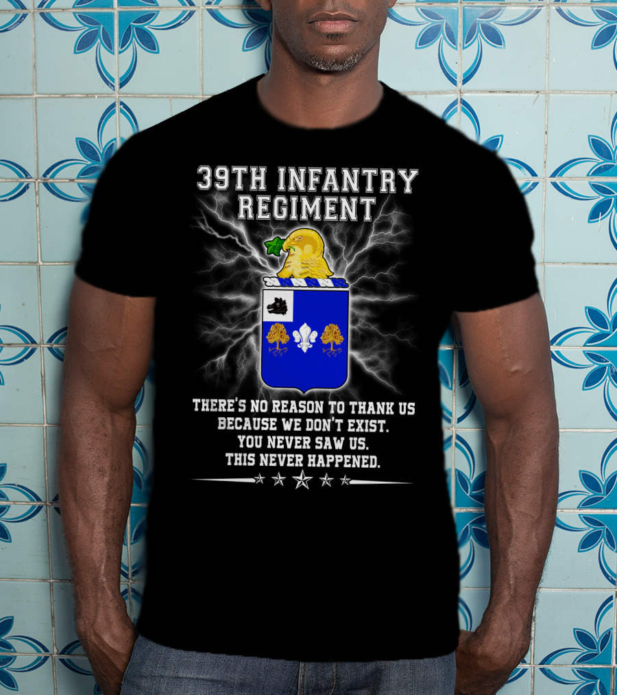 39th Infantry Regiment There's No Reason To Thank Us You Never Saw Us This Never Happened T-Shirt