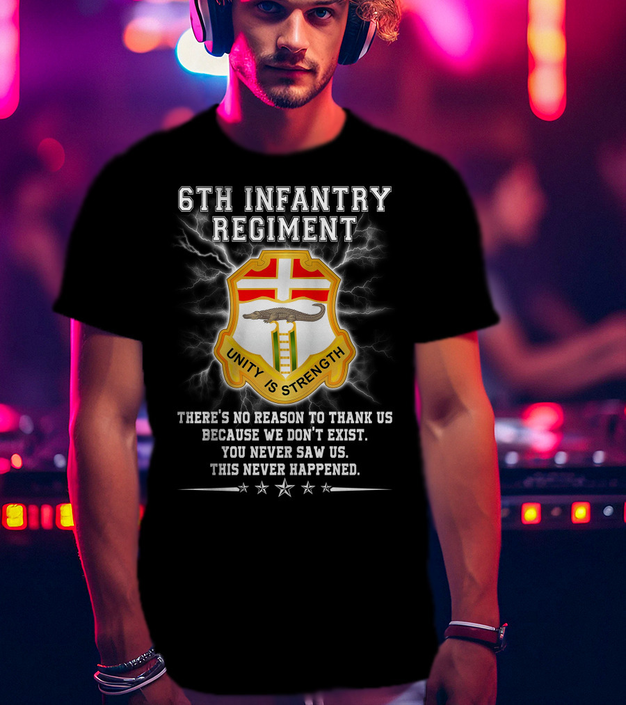 6th Infantry Regiment Unity Is Strength There's No Reason To Thank Us You Never Saw Us This Never Happened T-Shirt