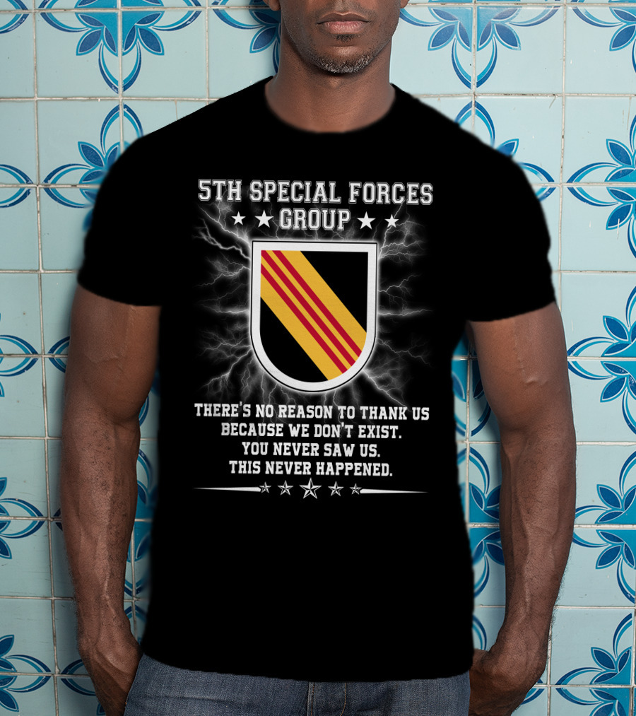 5Th Special Forces Group There's No Reason To Thank Us Because We Don't Exist You Never Saw Us This Never Happened T-Shirt