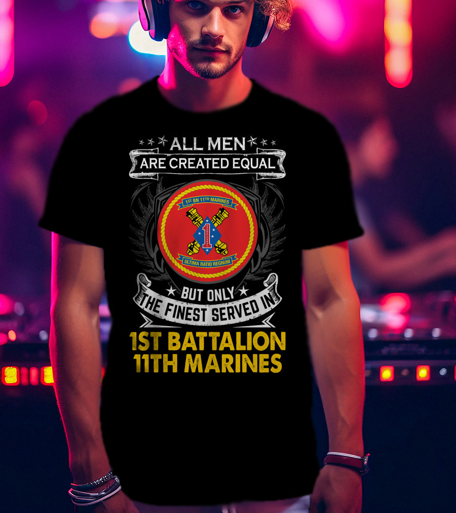 ALL MEN ARE CREATED EQUAL BUT ONLY THE FINEST SERVED IN 1ST BATTALION 11TH MARINES T-Shirt