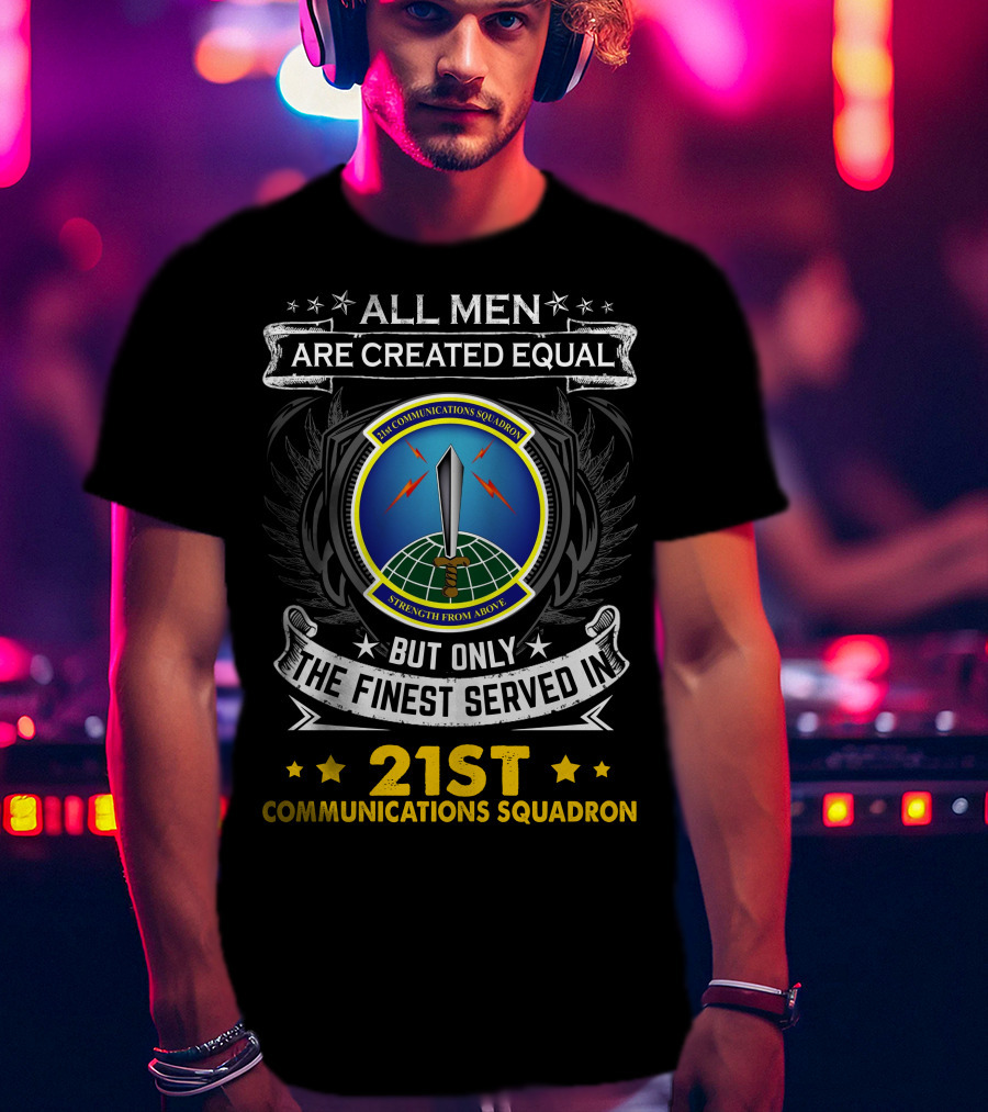All Men Are Created Equal But Only The Finest Served In 21st Communications Squadron Strength From Above T-Shirt